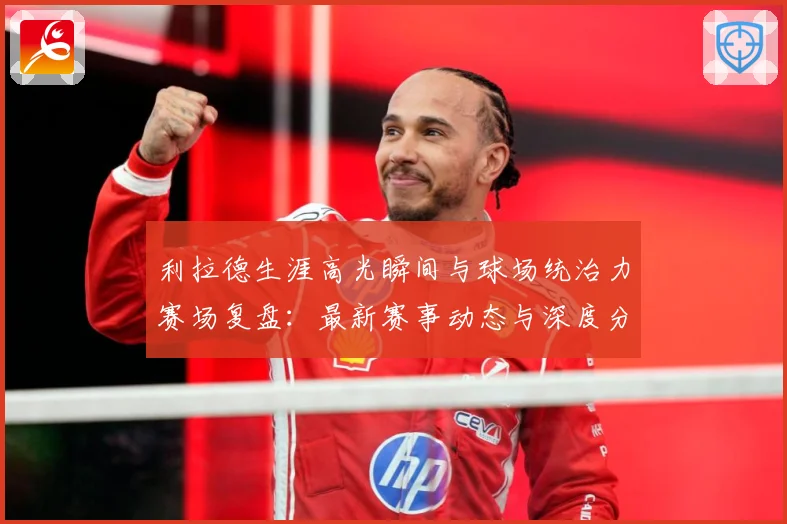 利拉德生涯高光瞬间与球场统治力赛场复盘：最新赛事动态与深度分析