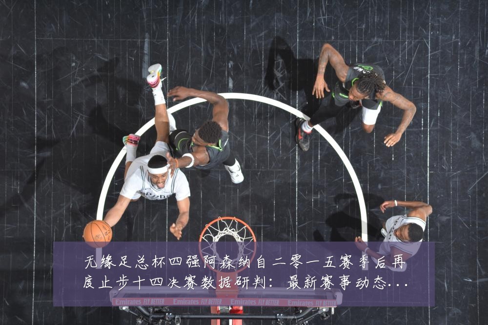 无缘足总杯四强阿森纳自二零一五赛季后再度止步十四决赛数据研判：最新赛事动态与深度分析